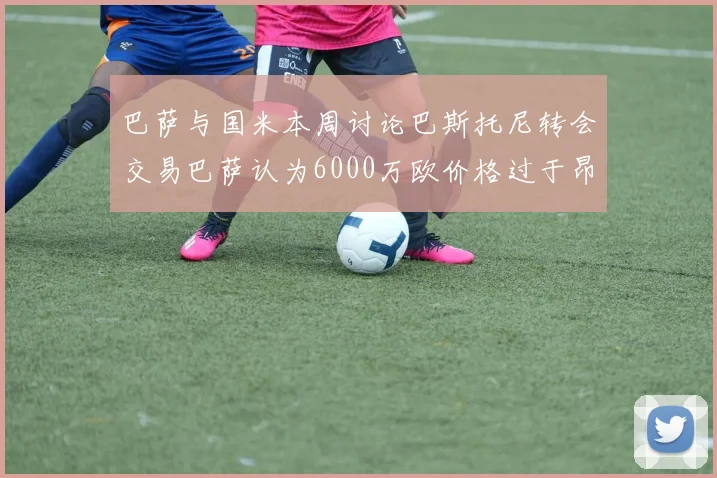 巴萨与国米本周讨论巴斯托尼转会交易巴萨认为6000万欧价格过于昂贵