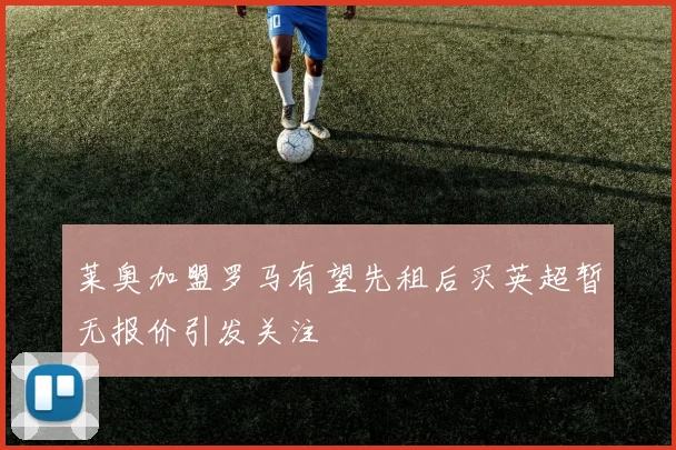 莱奥加盟罗马有望先租后买英超暂无报价引发关注