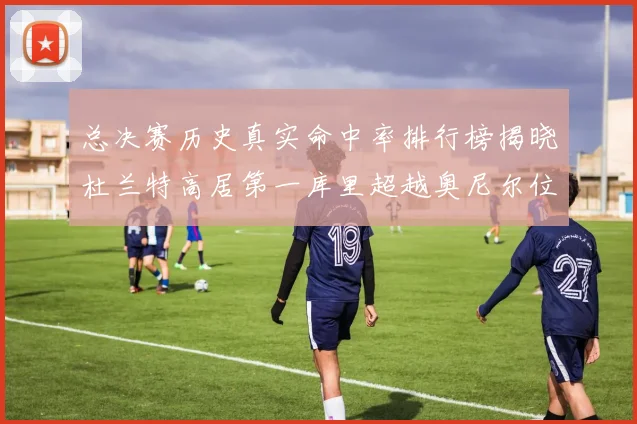 总决赛历史真实命中率排行榜揭晓杜兰特高居第一库里超越奥尼尔位列第十一