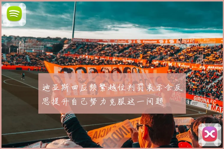 迪亚斯回应频繁越位判罚表示会反思提升自己努力克服这一问题